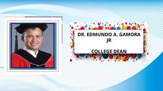 DR. EDMUNDO A. GAMORA
JR
COLLEGE DEAN
 