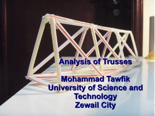 Analysis of Trusses
Mohammad Tawfik
#WikiCourses
http://WikiCourses.WikiSpaces.com
Analysis of TrussesAnalysis of Trusses
Mohammad TawfikMohammad Tawfik
University of Science andUniversity of Science and
TechnologyTechnology
Zewail CityZewail City
 