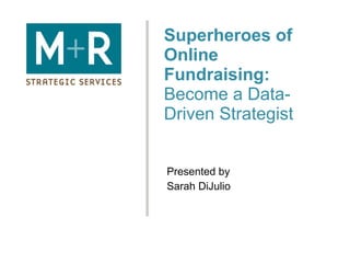 Superheroes of Online Fundraising:  Become a Data-Driven Strategist Presented by Sarah DiJulio 