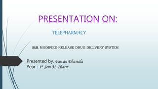 SUB: MODIFIED RELEASE DRUG DELIVERY SYSTEM
Presented by: Pawan Dhamala
Year : 1st Sem M .Pharm
TELEPHARMACY
 