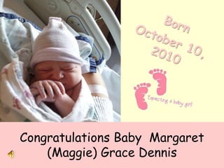 Born  October 10, 2010 Congratulations Baby  Margaret (Maggie) Grace Dennis 