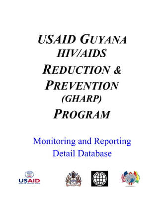 USAID GUYANA
HIV/AIDS
REDUCTION &
PREVENTION
(GHARP)
PROGRAM
Monitoring and Reporting
Detail Database
 