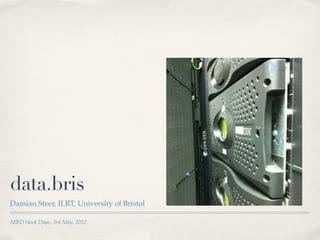 data.bris
Damian Steer, ILRT, University of Bristol

MRD Hack Days, 3rd May, 2012
 