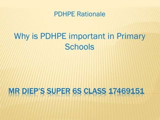 PDHPE Rationale

Why is PDHPE important in Primary
Schools

MR DIEP’S SUPER 6S CLASS 17469151

 