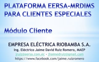EMPRESA ELÉCTRICA RIOBAMBA S.A.
Ing. Eléctrico Jaime David Ruiz Romero, MAEP
jruiz@eersa.com.ec - jhaimedruiz@gmail.com
https://www.facebook.com/jaime.ruizromero
 