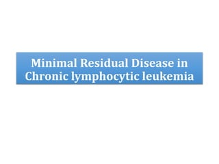 Minimal Residual Disease in
Chronic lymphocytic leukemia
 