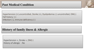 Add some text to the title slide
Past Medical Condition
History of family ilness & Allergic
Hypertension (+) uncontrolled, Storke (+), Dyslipidemia (-) uncontrolled, DM(-)
Fall history: (-)
Infection (-), immune deficiency (-)
Hypertension +, Stroke +, DM(-)
History of allergic : No
 
