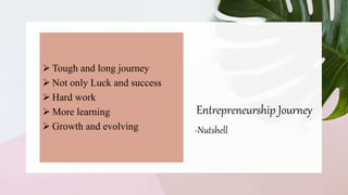 Entrepreneurship Journey
-Nutshell
 Tough and long journey
 Not only Luck and success
 Hard work
 More learning
 Growth and evolving
 