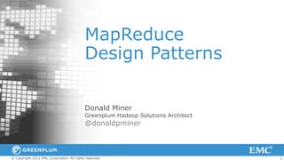 1© Copyright 2012 EMC Corporation. All rights reserved.
MapReduce
Design Patterns
Donald Miner
Greenplum Hadoop Solutions Architect
@donaldpminer
 