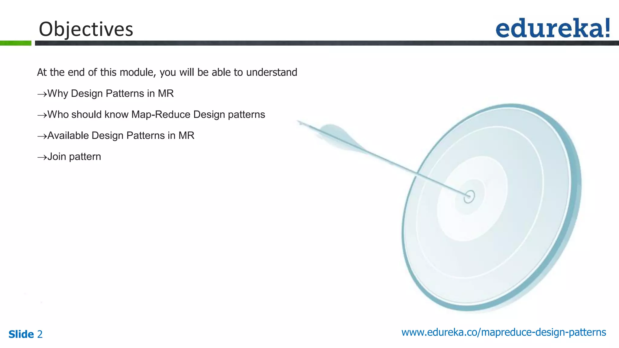 Slide 2 www.edureka.co/mapreduce-design-patterns
Objectives
At the end of this module, you will be able to understand
Why Design Patterns in MR
Who should know Map-Reduce Design patterns
Available Design Patterns in MR
Join pattern
 