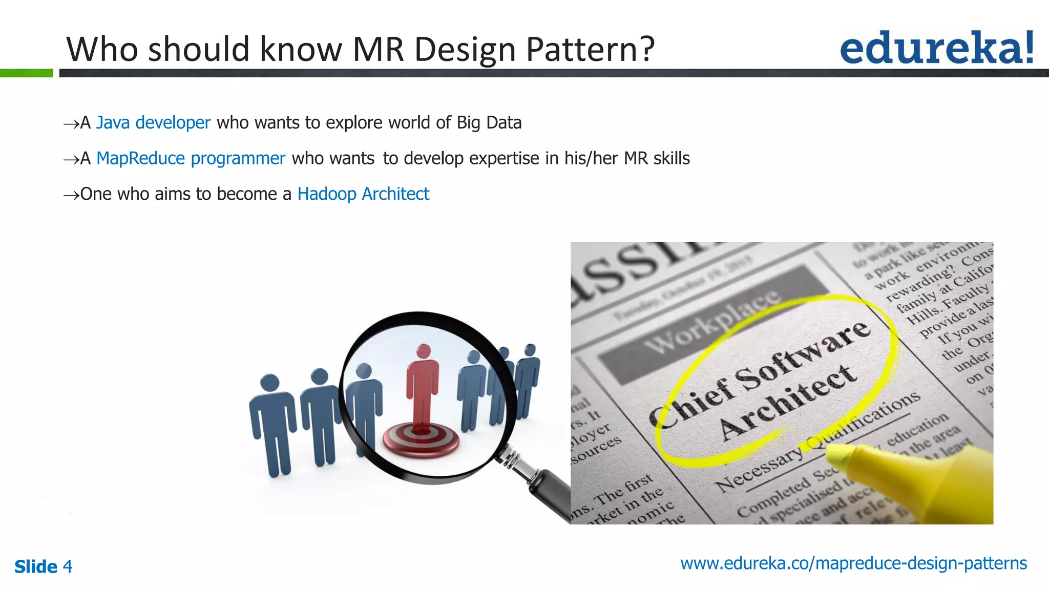 Slide 4 www.edureka.co/mapreduce-design-patternsSlide 4
Who should know MR Design Pattern?
A Java developer who wants to explore world of Big Data
A MapReduce programmer who wants to develop expertise in his/her MR skills
One who aims to become a Hadoop Architect
 