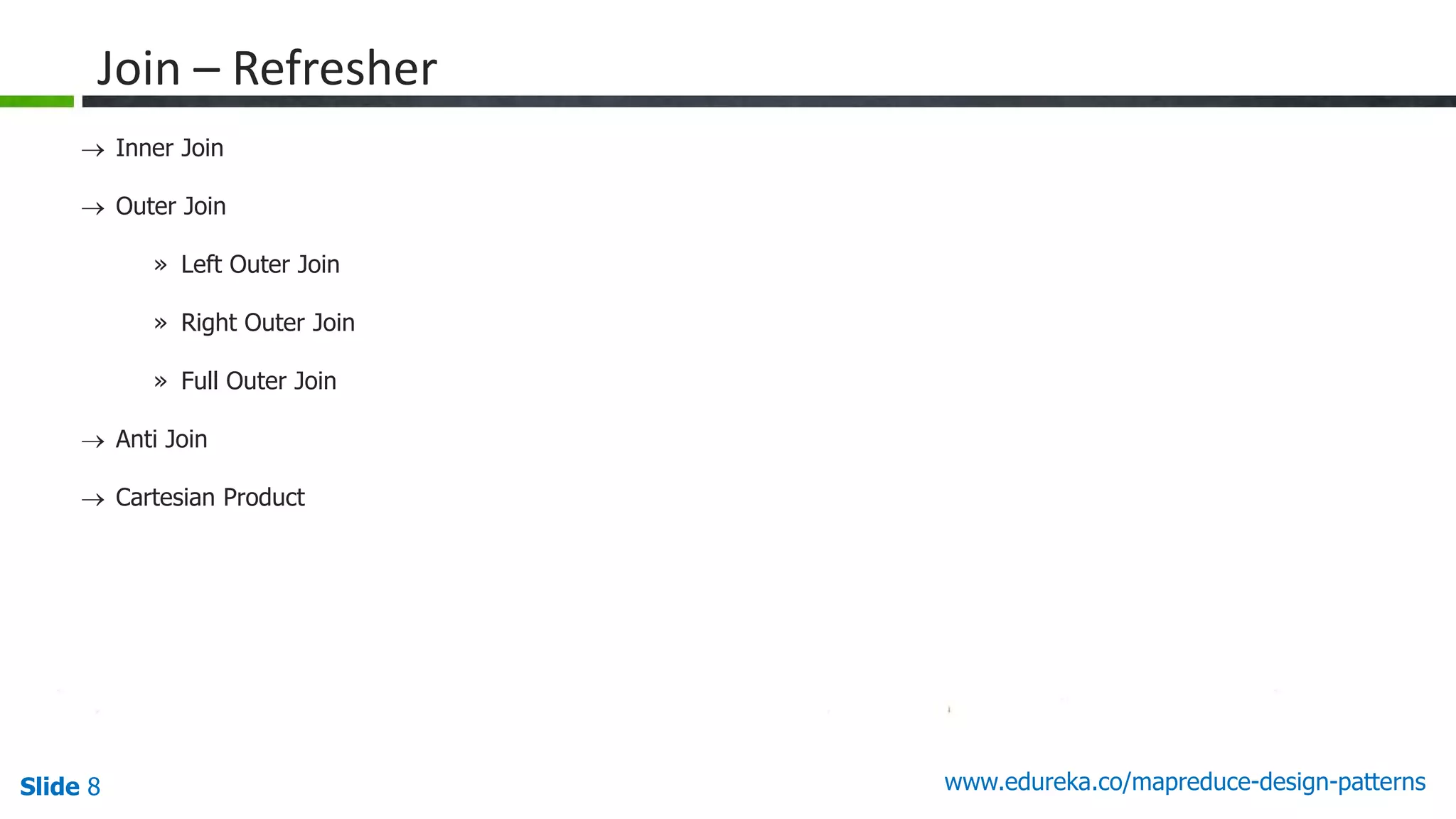 Slide 8 www.edureka.co/mapreduce-design-patterns
Join – Refresher
 Inner Join
 Outer Join
» Left Outer Join
» Right Outer Join
» Full Outer Join
 Anti Join
 Cartesian Product
 
