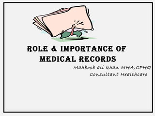 ROLE & IMPORTANCE OF 
MEDICAL RECORDS 
Mahboob ali khan MHA,CPHQ 
Consultant Healthcare 
 