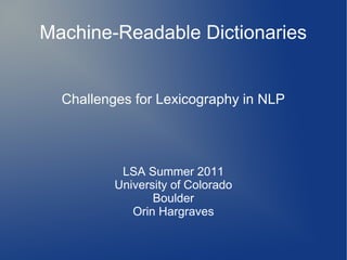 Machine-Readable Dictionaries
Challenges for Lexicography in NLP
LSA Summer 2011
University of Colorado
Boulder
Orin Hargraves
 