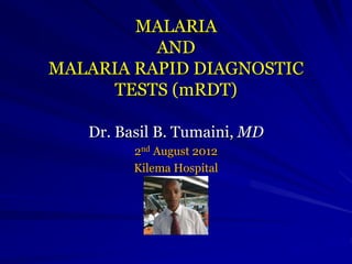 MALARIA
AND
MALARIA RAPID DIAGNOSTIC
TESTS (mRDT)
Dr. Basil B. Tumaini, MD
2nd August 2012
Kilema Hospital
 