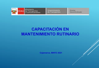 CAPACITACIÓN EN
MANTENIMIENTO RUTINARIO
Cajamarca, MAYO 2021
 