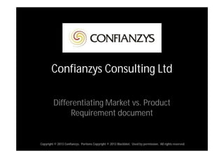Confianzys Consulting Ltd

         Differentiating Market vs. Product
              Requirement document


Copyright © 2013 Confianzys. Portions Copyright © 2013 Blackblot. Used by permission. All rights reserved.
 