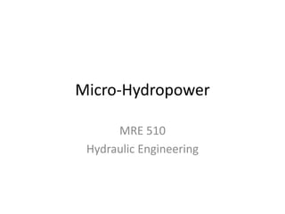 Micro-Hydropower
MRE 510
Hydraulic Engineering
 