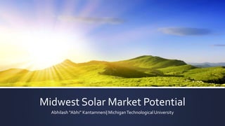 Midwest Solar Market Potential
Abhilash “Abhi” Kantamneni| MichiganTechnological University
 