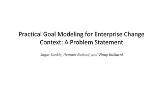 Practical Goal Modeling for Enterprise Change
Context: A Problem Statement
Sagar Sunkle, Hemant Rathod, and Vinay Kulkarni
 