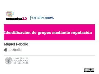 Identiﬁcación de grupos mediante reputación

Miguel Rebollo
@mrebollo
 