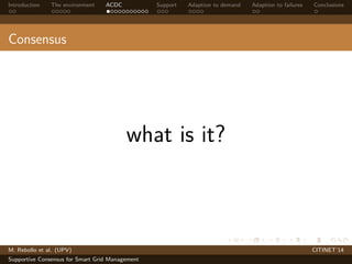 Introduction The environment ACDC Support Adaption to demand Adaption to failures Conclusions 
Consensus 
what is it? 
M. Rebollo et al. (UPV) CITINET’14 
Supportive Consensus for Smart Grid Management 
 