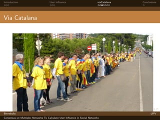 Introduction

User inﬂuence

viaCatalana

Conclusions

Via Catalana

@mrebollo
Consensus on Multiplex Networks To Calculate User Inﬂuence in Social Networks

UPV

 