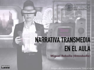 NARRATIVA TRANSMEDIA
EN EL AULA
Miguel Rebollo (@mrebollo)
(Imagen del documental transmedia “Odio el rosa”)
 