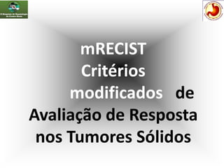 mRECIST
Critérios
modificados de
Avaliação de Resposta
nos Tumores Sólidos
 