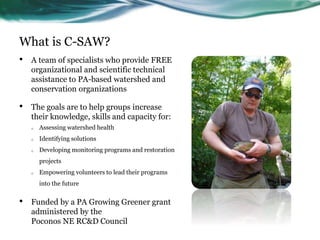 What is C-SAW?
• A team of specialists who provide FREE
organizational and scientific technical
assistance to PA-based wat...