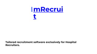 Tailored recruitment software exclusively for Hospital
Recruiters.
mRecrui
t
 
