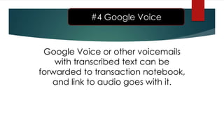 Google Voice or other voicemails
with transcribed text can be
forwarded to transaction notebook,
and link to audio goes with it.
#4 Google Voice
 
