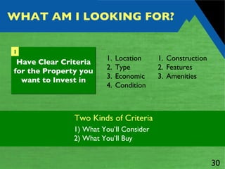 WHAT AM I LOOKING FOR? Location Type Economic Condition Construction Features Amenities 1) What You’ll Consider 2) What You’ll Buy Two Kinds of Criteria Have Clear Criteria for the Property you want to Invest in 1 