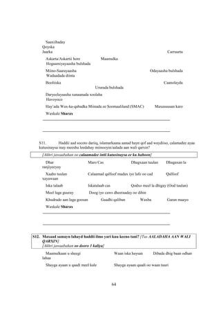 Saaxiibaday
     Qoyska
     Jaarka                                                                        Carruurta
       Askarta/Askartii hore              Maamulka
       Hogaamiyayaasha bulshada
       Miino-Saarayaasha                                                 Odayaasha bulshada
       Wadaadada diinta
       Booliiska                                                                 Caanolayda
                                      Ururada bulshada
       Daryeelayaasha xanaanada xoolaha
       Havoyoco
       Hay’ada Wax-ka-qabadka Miinada ee Soomaaliland (SMAC)               Maxasuusan karo
      Waxkale Sharax
     ________________________________________________________________

     ________________________________________________________________


   S11.        Haddii aad socoto dariiq, islamarkaana aanad hayn qof aad waydiiso, calamadee ayaa
   kutusinaysa inay meeshu leedahay miinooyin/aalada aan wali qarxin?
     [Akhri jawaabahan oo calaamadee intii kutusinaysa ee ku haboon]
       Dhar                       Maro Cas                   Dhagxaan tuulan      Dhagaxan la
     ranjiyeeyay
       Xaabo tuulan               Calaamad qalfoof madax iyo lafo oo cad          Qalfoof
     xayawaan
       Iska talaab                Iskatalaab cas             Qodxo meel la dhigay (Ood tuulan)
       Meel laga guuray           Doog iyo caws dheeraaday oo dihin
       Khudrado aan laga goosan           Gaadhi qaliban           Waxba           Garan maayo
      Waxkale Sharax
     ________________________________________________________________

     ________________________________________________________________


S12. Maxaad samayn lahayd haddii ilmo yari kuu keeno tani? [Tus AALADAHA AAN WALI
     QARXIN]
     [Akhri jawaabahan oo dooro 1 kaliya]
       Maamulkaan u sheegi                          Waan iska haysan       Dibada dhig baan odhan
     lahaa
       Shayga ayaan u qaadi meel kale               Shayga ayaan qaadi oo waan tuuri



                                                   64
 