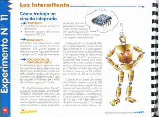 "
laboratorio de ciencia electrónica de elElIC''''
Lafrecuenciade lospulsosproducidos
por el reloj dependen de los valores
de lasresistencias
R1y R2y del capacitar
C l. A mayoresvaloresde lasresistencias
y del capacitar, menor es la frecuencia
de los pulsos. Si un LEDse conecta a
la salido del reloj, o sea 01pin 3, como
sucede en el circuito, cuando el voltaje
seo bajo, fluirá una corriente desde el
pin 3 del temporizador 01 positivo de
la batería, pasando por R3 y el LED,
por lo tonto, el LED se encenderá.
Cuando el pin 3 esté con voltaje
alto, no fluiró corriente a travésdel LED
y éste permanecerá apagado. De esta
manera, así como el pin 3 cambia de
alto a bajo constantemente, el LEDse
encenderá y apagará constantemente.
Cuando sustituyo el condensador C 1
de lOIlF por unode 10üllF, la frecuencia
del pulso disminuye,y el LEDse apaga
y enciende con menos frecuencia.
por el reloj, se hacen
presentes
en el terminal
3 del circuito integrado;
esto significoque en el pin
3 habrá un voltaje positivo y luego
uno negativo alternadamente.
El diagrama esquemático, figura 1,
muestra
uncircuitointegradotemporizador
(Timer)555 conectado como reloj. Este
circuito, como veró, no tiene señal de
entrado, y opero como un oscilador; o
seo un dispositivoque genera supropio
señal. Losseñales o pulsos producidos
-+1EXPLlCACION OEl
fU ClONA 't1IENTO
En electrónica digital, el termino reloj
no significa que sea un dispositivo que
diga la hora, se refierea un circuito que
emiteunaseñalvariable,cuya frecuencia
se puede variar desde menosde 1 ciclo
por segundo 11 Hz) a más de 1 millón
de ciclos por segundo 11 MHz).
Cómo trobo]c un
circuito integrado
~PROPOSIT"'"
• Ensamblar un circuito con un LED
intermitente.
• Aprender acerca del circuito
integrado (IC) 555.
-+l1ESUlTAOO-
Al finalizar este experimento, usted
encuentra que usando el circuito
integrado 555, puede montar un
dispositivo que es capaz de encender
y apagar un LEDen forma intermitente.
Luz interlllilente _
 