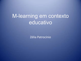 M-learning em contexto
      educativo

      Zélia Patrocínio
 