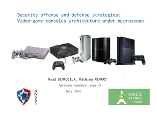 Security offense and defense strategies:
Video-game consoles architecture under microscope
Ryad BENADJILA, Mathieu RENARD
forename.name@ssi.gouv.fr
July 2016
 