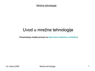 Mrežne tehnologije Uvod u mrežne tehnologije ( Prezentaciju možete pronaći na  http://www.slideshare.net/nik0la  ) 