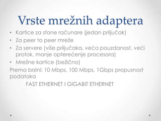 Opcije i parametri za
konfigurisnje
• Opcije za podešavanje kartice:
o Zahtev za prekid (IRQ linija) – linija za zahtev prekida
ugrađena u unutrašnjost hardvera računara (IRQ3 i IRQ5)
o Bazna I/O adresa priključaka - određuje kanal kroz koji
teku informacija između adaptera i pocesora
o Bazna memorijska adresa – korisit se za čuvanje ulaznih i
izlaznih podataka u bafer memoriji
o Tip primopredajnika

 