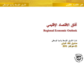 إدارة الشرق الأوسط وآسيا الوسطى صندوق النقد الدولي 25  مايو / أيار  2010 آفاق الاقتصاد الإقليمي الشرق الأوسط وآسيا الوسطى 