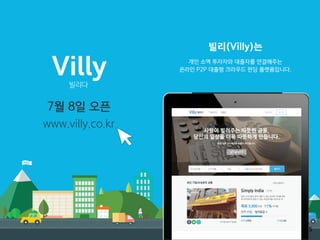 빌리(Villy)는
개인 소액 투자자와 대출자를 연결해주는
온라인 P2P 대출형 크라우드 펀딩 플랫폼입니다.
빌리다
7월 8일 오픈
www.villy.co.kr
15
 