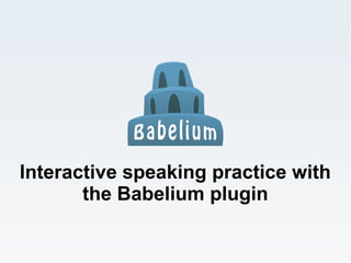 Interactive speaking practice with
       the Babelium plugin
 