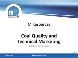 M Resources
Coal Quality and
Technical Marketing
Capability Sample Pack
M Resources
2015
1www.mresources.com.au
 