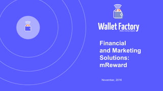 Financial
and Marketing
Solutions:
mReward
November, 2016
 