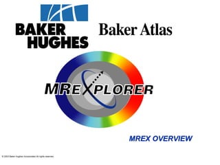 © 2003 Baker Hughes Incorporated All rights reserved.
MREX OVERVIEWMREX OVERVIEW
 