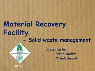 Material Recovery
Facility
- Solid waste management
Presented by:
Maaz Shaikh
Basade Juned
MHSSCOE
 