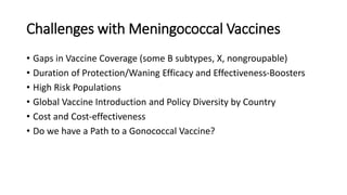 Challenges with Meningococcal Vaccines
• Gaps in Vaccine Coverage (some B subtypes, X, nongroupable)
• Duration of Protect...