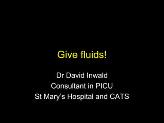 Give fluids!
Dr David Inwald
Consultant in PICU
St Mary’s Hospital and CATS

 