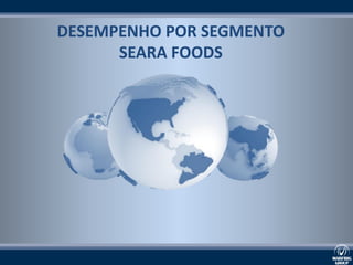 DESEMPENHO POR SEGMENTO
      SEARA FOODS
 