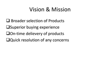 Vision & Mission
 Broader selection of Products
Superior buying experience
On-time delievery of products
Quick resolution of any concerns
 